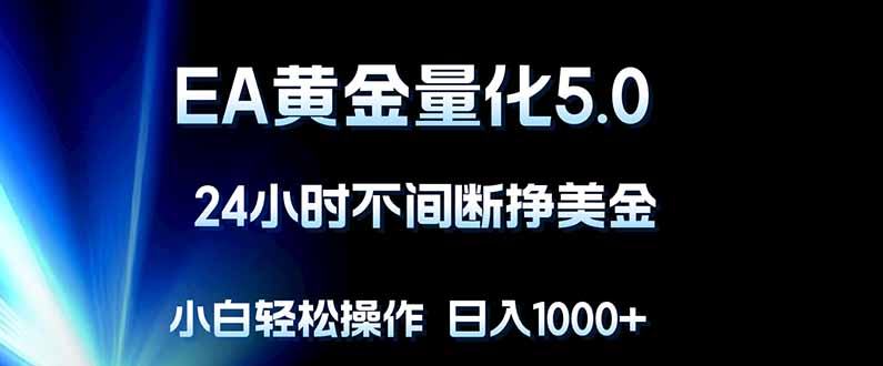 EA黄金量化5.0，24小时不间断挣美金，小白轻松上手，日入1000+-福源网创资源站