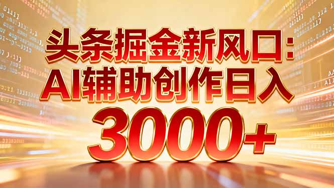 头条掘金新风口：AI辅助创作日入3000+，矩阵玩法当天启动隔天见效-福源网创资源站