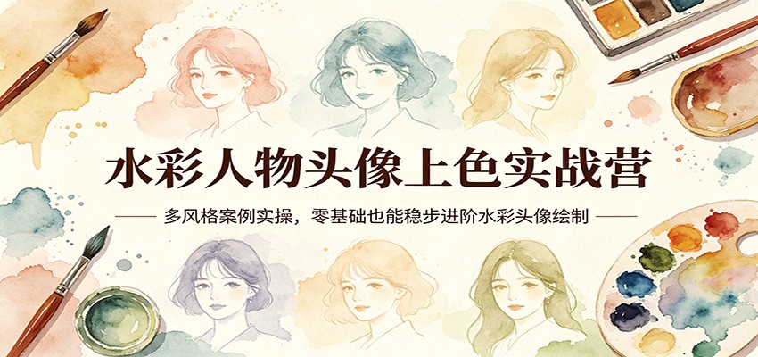 水彩人物头像上色实战营：多风格案例实操，零基础也能稳步进阶水彩头像绘制-福源网创资源站