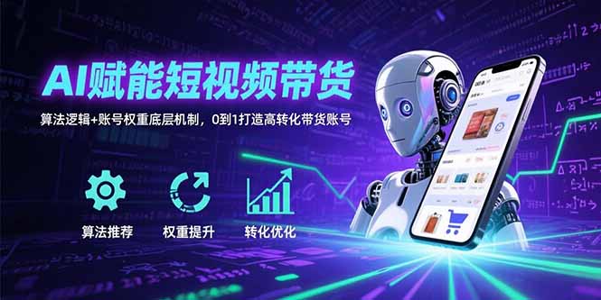 AI赋能短视频带货：算法逻辑+账号权重底层机制，0到1打造高转化带货账号-福源网创资源站