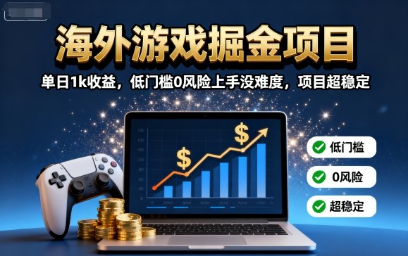 海外游戏掘金项目：单日1k收益，低门槛0风险上手没难度，项目超稳定【揭秘】-福源网创资源站