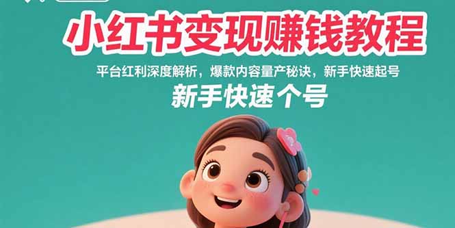 小红书变现赚钱教程：平台红利深度解析，爆款内容量产秘诀，新手快速起号-福源网创资源站