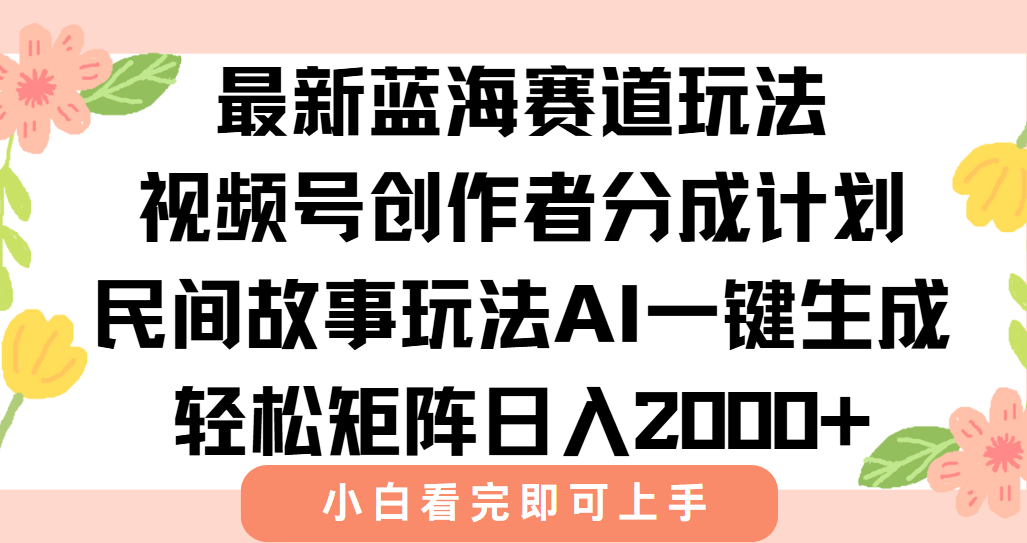 最新视频号创作者分成民间故事玩法，AI一键生成爆款视频，轻松日入2000+-福源网创资源站