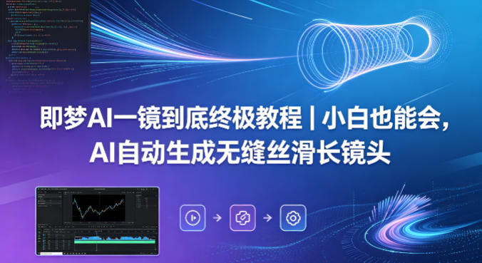 即梦AI一镜到底终极教程｜小白也能会，AI自动生成无缝丝滑长镜头-福源网创资源站