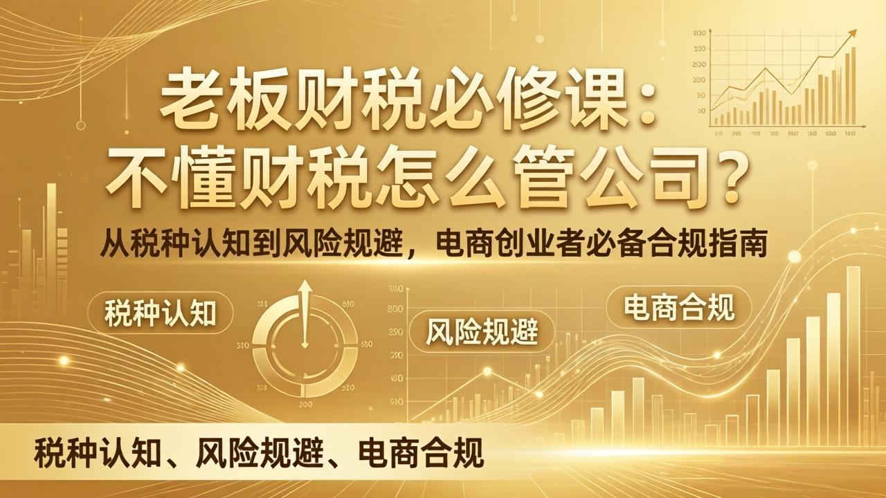 老板财税必修课：不懂财税怎么管公司？从税种认知到风险规避，电商创业者必备合规指南-福源网创资源站