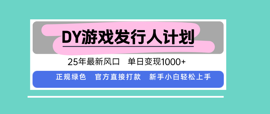 DY游戏发行人计划，25年最新风口，单日变现1000+-福源网创资源站