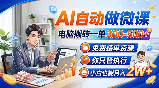 AI自动做微课，电脑搬砖一单300-500+，免费接单资源，你只管执行，小白也能月入2W+-福源网创资源站