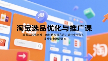 淘宝选品优化与推广课，掌握从选品到推广的全链路实操方法，提升淘宝运营效率-福源网创资源站