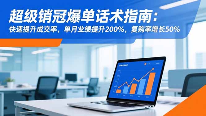 超级销冠爆单话术指南：快速提升成交率，单月业绩提升200%，复购率增长50%-福源网创资源站