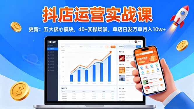 抖店运营实战课-更新:五大核心模块,40+实操场景,单店日发万单月入10w+-福源网创资源站