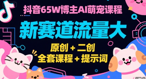 抖音65W博主AI萌宠课程，新赛道流量大，原创+二创，全套课程+提示词-福源网创资源站