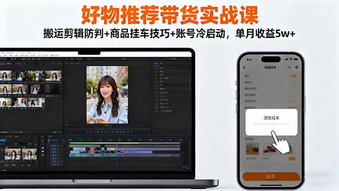 好物推荐带货实战课：搬运剪辑防判+商品挂车技巧+账号冷启动，单月收益5w+-福源网创资源站
