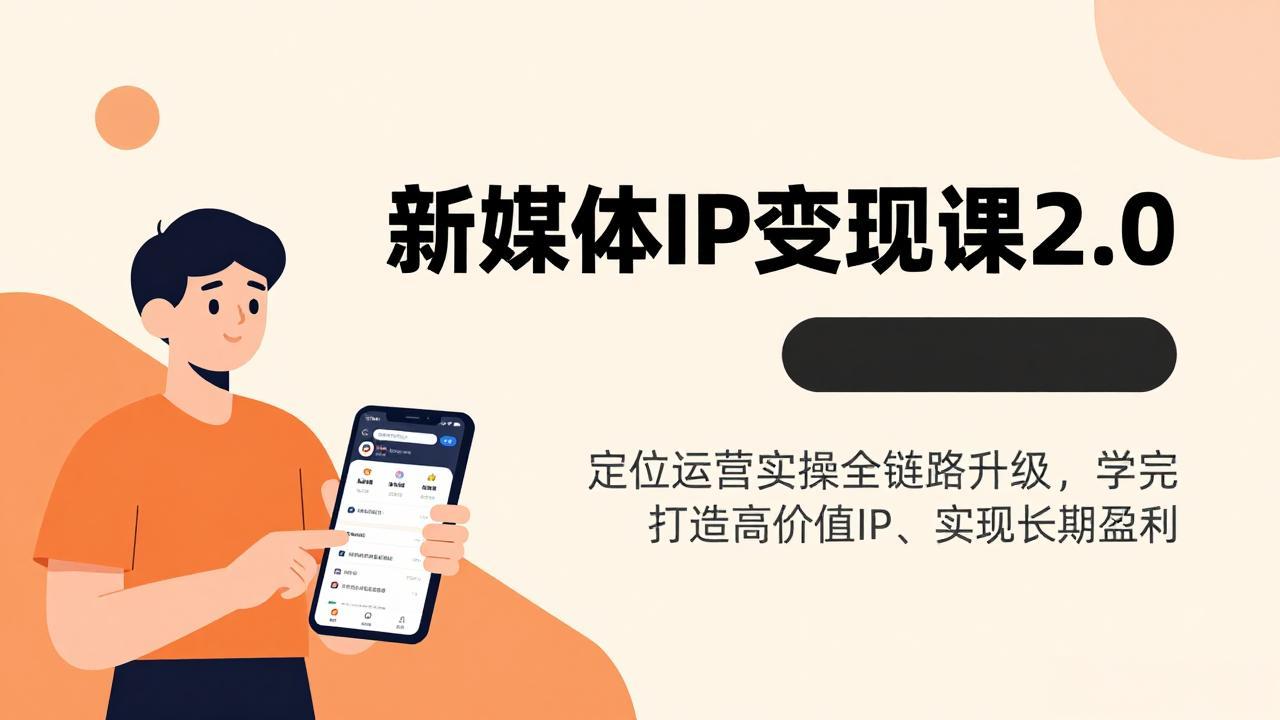 新媒体IP变现课2.0，定位运营实操全链路升级，学完打造高价值IP、实现长期盈利-福源网创资源站