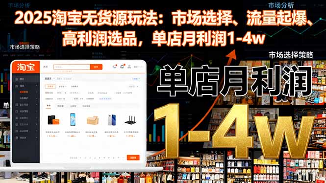 2025淘宝无货源玩法：市场选择、流量起爆、高利润选品，单店月利润1-4w-福源网创资源站