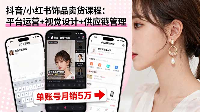 抖音/小红书饰品卖货课程：平台运营+视觉设计+供应链管理，单账号月销5万-福源网创资源站