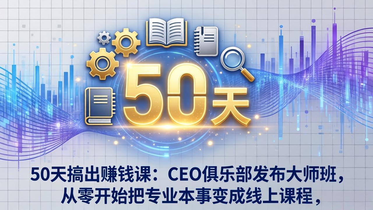 50天搞出赚钱课：CEO俱乐部发布大师班，从零开始把专业本事变成线上课程-福源网创资源站