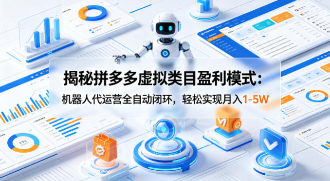揭秘拼多多虚拟类目盈利模式：机器人代运营全自动闭环，轻松实现月入1-5W-福源网创资源站