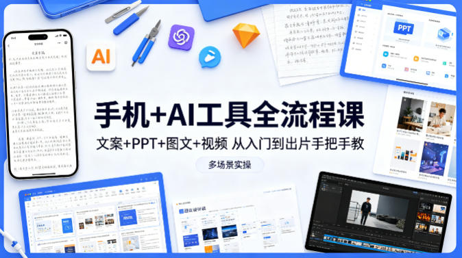 手机+AI工具全流程课，文案+PPT+图文+视频，从入门到出片手把手教，多场景实操-福源网创资源站