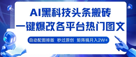 AI黑科技头条搬砖，一键爆改各平台热门图文 自动配图排版，秒过原创，矩阵搞月入2W+【揭秘】-福源网创资源站