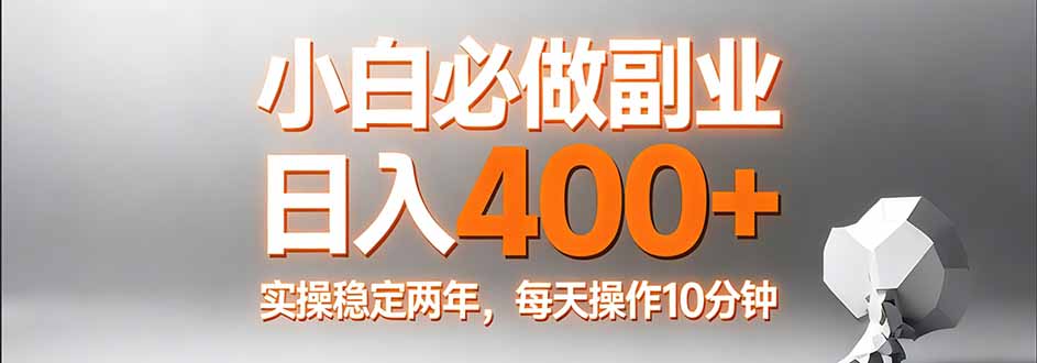 小白必做副业日入400+，真实实操稳定两年，每天操作10分钟-福源网创资源站