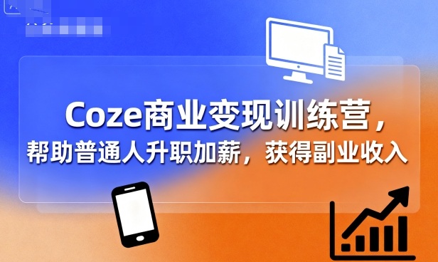 Coze商业变现训练营，帮助普通人升职加薪， 获得副业收入-福源网创资源站