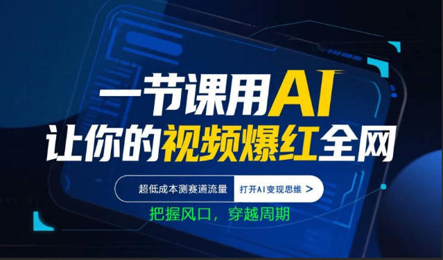 一节课用AI让你的视频爆红全网，超低成本测赛道流量，打开AI变现思维，把握风口，穿越周期-福源网创资源站
