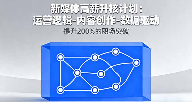 新媒体高薪升核计划：运营逻辑-内容创作-数据驱动，提升200%的职场突破-福源网创资源站