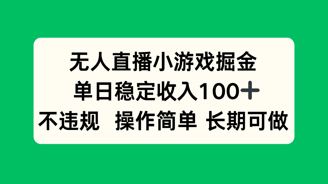 无人直播小游戏掘金,单日稳定收入100+,不违规操作简单 长期可做-福源网创资源站