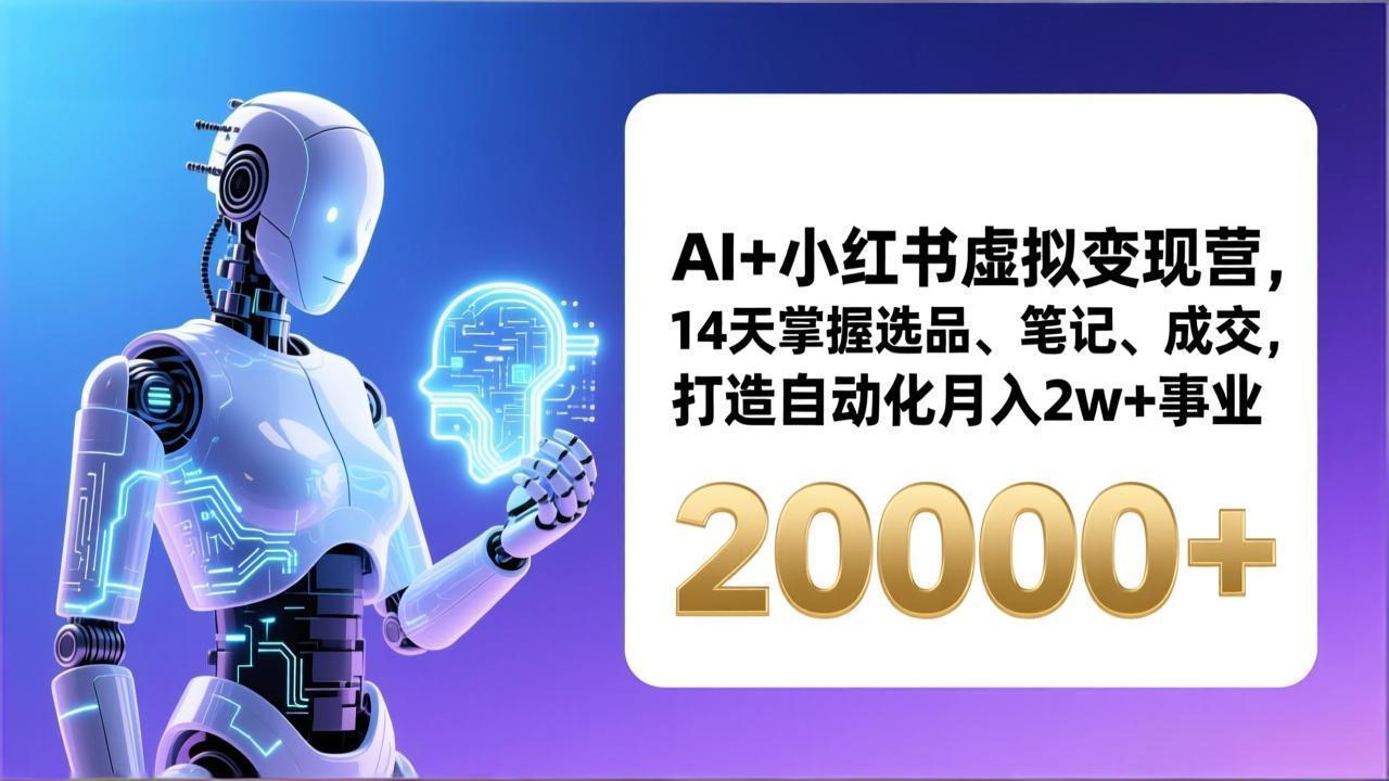 AI+小红书虚拟变现营，14天掌握选品、笔记、成交，打造自动化月入2w+事业(更新-福源网创资源站