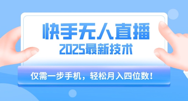 【快手无人直播】2025年最新玩法，只需一部手机，轻松月入四位数【揭秘】-福源网创资源站