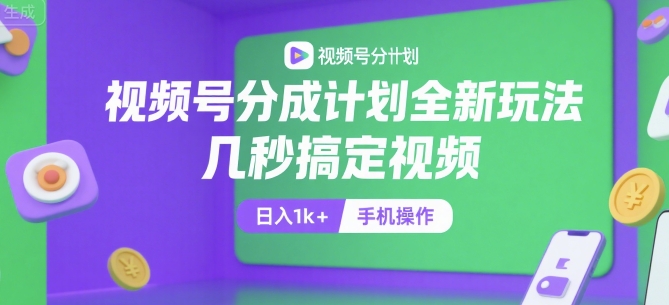 视频号分成计划全新玩法，几秒搞定视频，日入1k+，手机操作【揭秘】-福源网创资源站