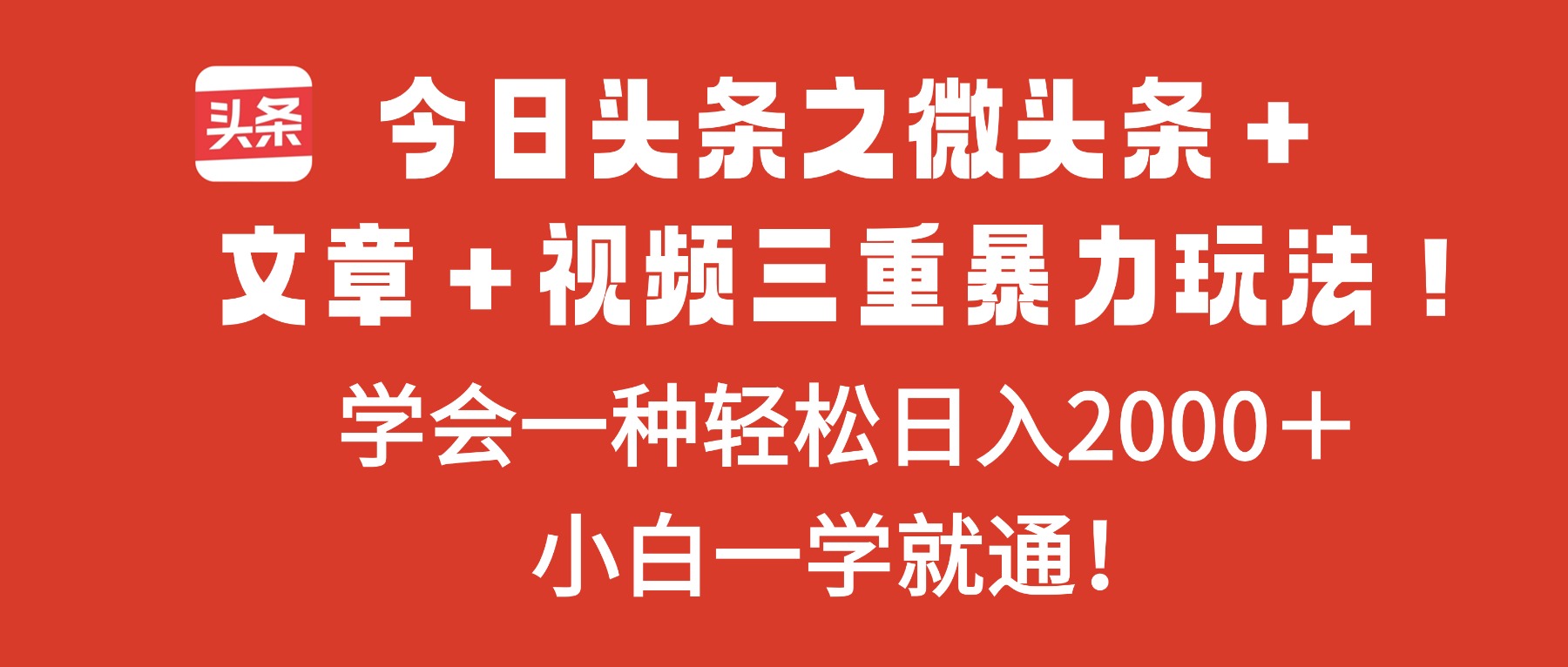 今日头条之微头条＋文章＋视频三重暴力玩法，学会一种轻松日入2000＋，…-福源网创资源站