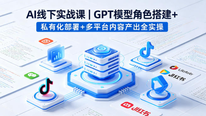 AI线下实战课，GPT模型角色搭建+私有化部署+多平台内容产出全实操-福源网创资源站