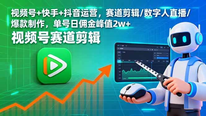 视频号+快手+抖音运营,赛道剪辑/数字人直播/爆款制作,单号日佣金峰值2w+-福源网创资源站