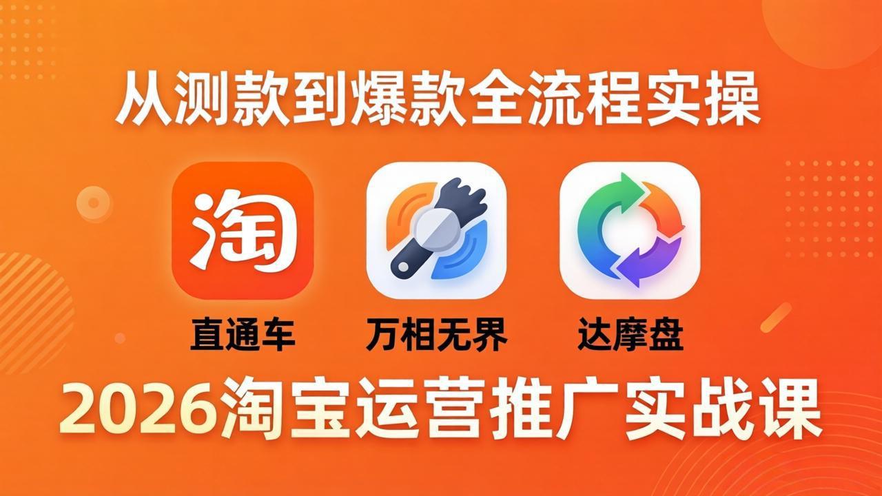 2026淘宝运营推广实战课-更新4月20：直通车 + 万相无界 + 达摩盘，从测款到爆款全流程实操-福源网创资源站