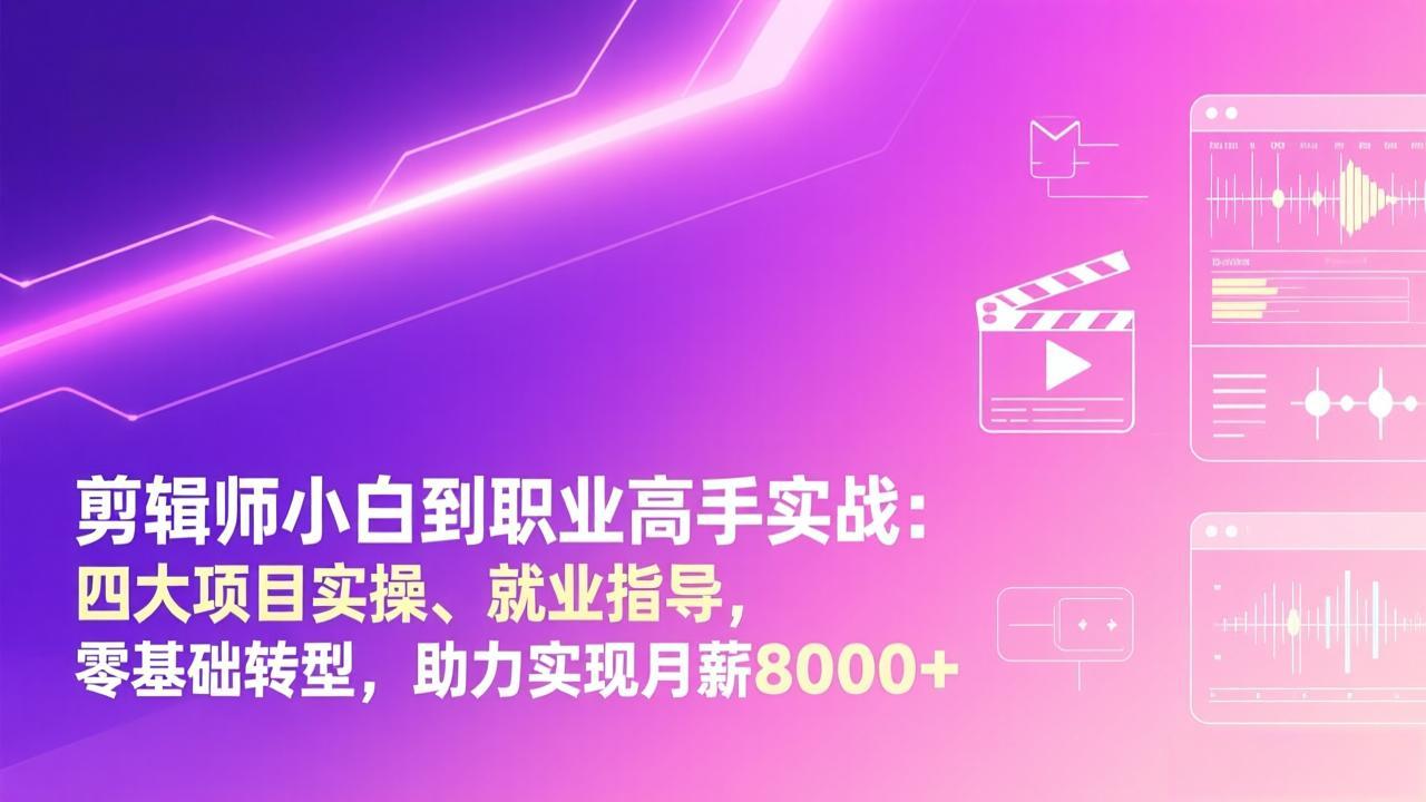 剪辑师小白到职业高手实战：四大项目实操、就业指导，零基础转型，助力实现月薪8000+-福源网创资源站