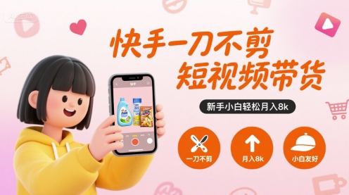 快手一刀不剪短视频带货，新手小白轻松月入8k-福源网创资源站