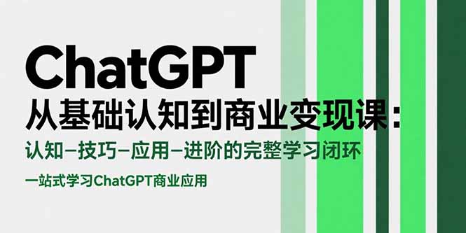 ChatGPT从基础认知到商业变现课：认知-技巧-应用-进阶的完整学习闭环-福源网创资源站