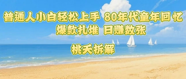 普通人小白轻松上手 80年代童年回忆杀，爆款扎堆，日入数张-福源网创资源站