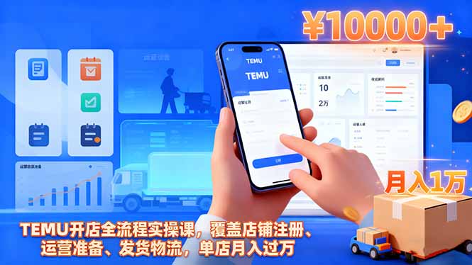 TEMU开店全流程实操课，覆盖店铺注册、运营准备、发货物流，单店月入过万-福源网创资源站