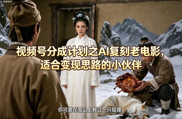 视频号分成计划之AI复刻老电影，适合变现思路的小伙伴-福源网创资源站
