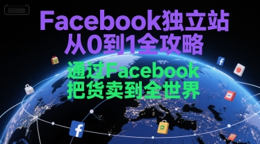 Facebook独立站从0到1全攻略，通过FacebboK把货卖到全世界-福源网创资源站