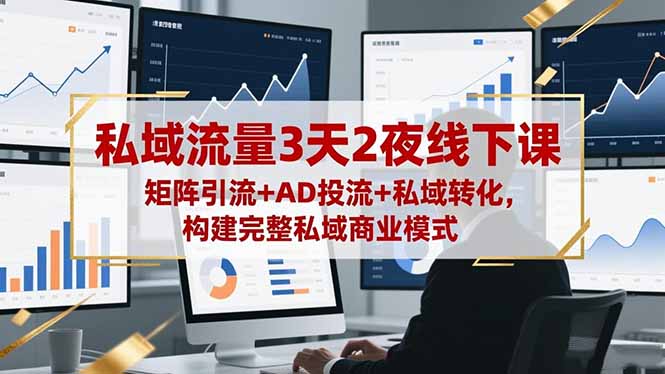 私域流量3天2夜线下课，矩阵引流+AD投流+私域转化，构建完整私域商业模式-福源网创资源站