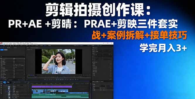 剪辑拍摄创作课：PR+AE+剪映三件套实战+案例拆解+接单技巧，学完月入3+-福源网创资源站