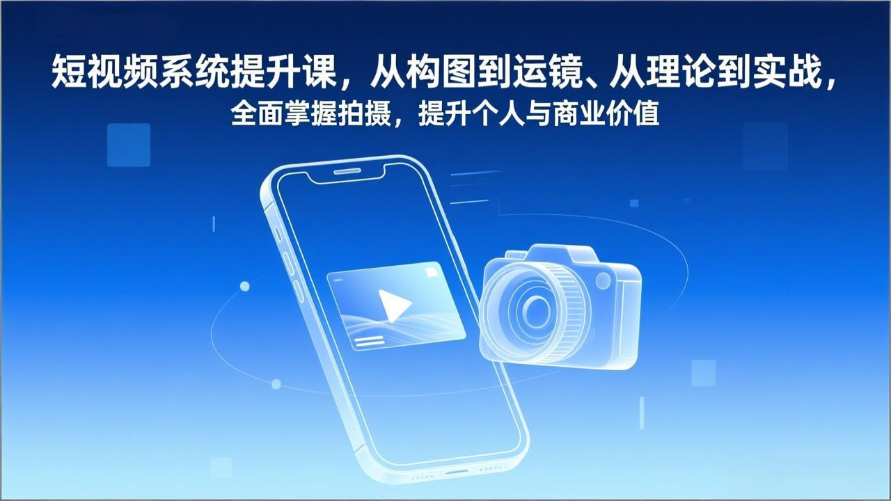 短视频系统提升课，从构图到运镜、从理论到实战，全面掌握拍摄，提升个人与商业价值-福源网创资源站