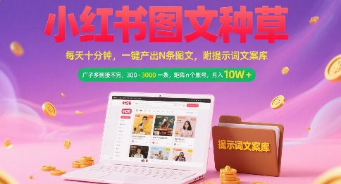 小红书图文种草，每天十分钟，一键产出N条图文， 广子多到接不完， 300-3k一条，矩阵n个账号月入几个W-福源网创资源站