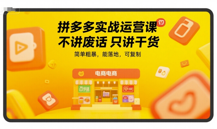 拼多多实战运营课，不讲废话只讲干货，简单粗暴，能落地，可复制-福源网创资源站