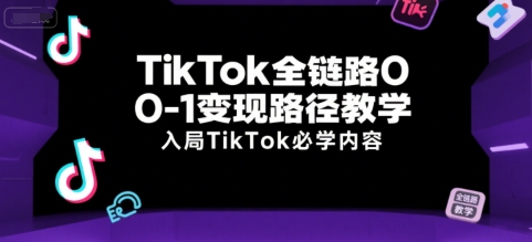 TikTok全链路0-1变现路径教学，入局TikTok必学内容-福源网创资源站