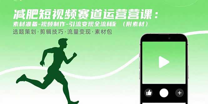 减肥短视频赛道运营课：素材准备-视频制作-引流变现全流程 (附素材-福源网创资源站