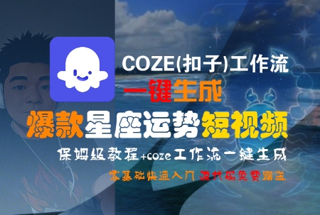 COZE(扣子)工作流一键生成爆款星座运势短视频，保姆级教程，零基础快速入门-福源网创资源站